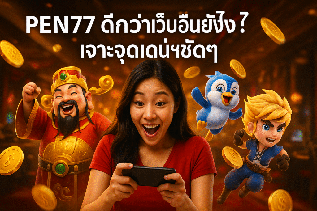 PEN77 ดีกว่าเว็บอื่นยังไง? เจาะจุดเด่นชัดๆ