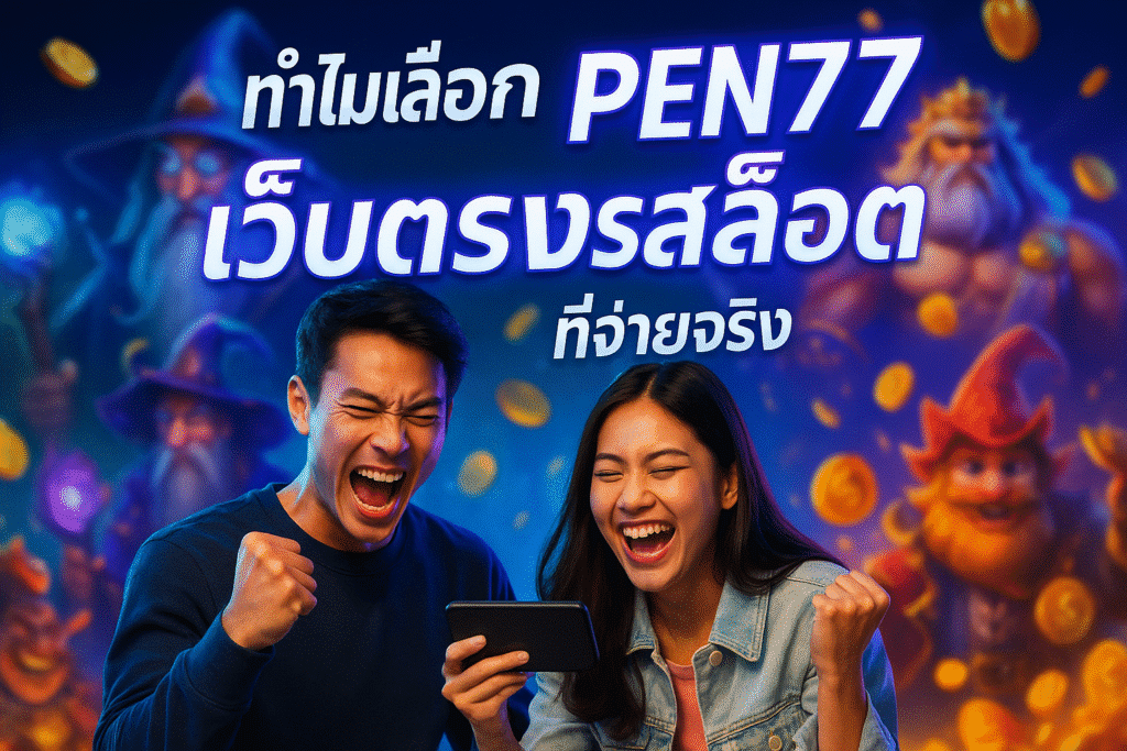 ทำไมเลือก PEN77 เว็บตรงสล็อต ที่จ่ายจริง